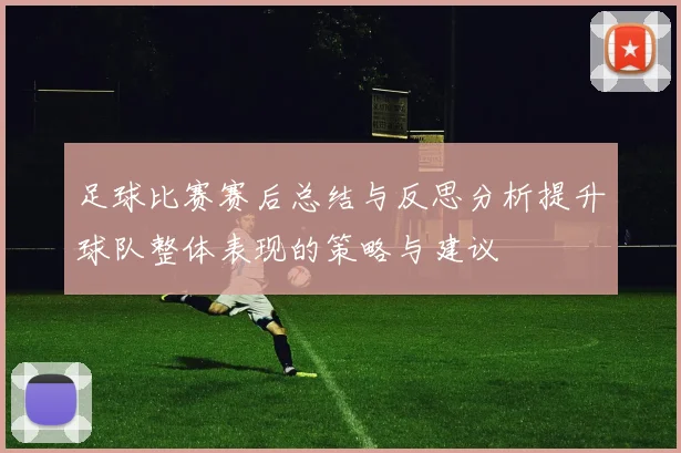 足球比赛赛后总结与反思分析提升球队整体表现的策略与建议