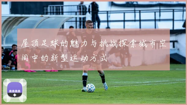 屋顶足球的魅力与挑战探索城市空间中的新型运动方式