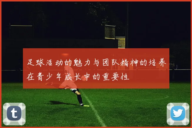 足球活动的魅力与团队精神的培养在青少年成长中的重要性