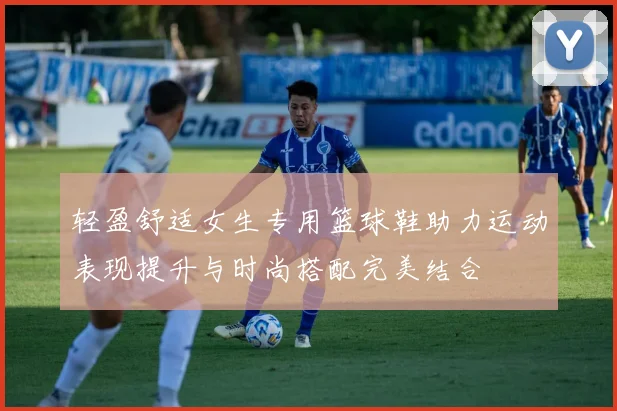 轻盈舒适女生专用篮球鞋助力运动表现提升与时尚搭配完美结合