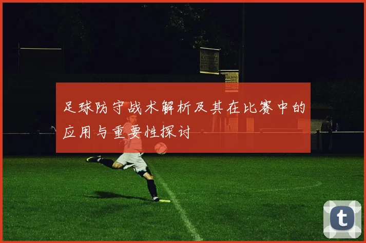 足球防守战术解析及其在比赛中的应用与重要性探讨